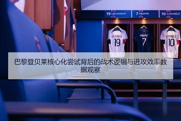 巴黎登贝莱核心化尝试背后的战术逻辑与进攻效率数据观察