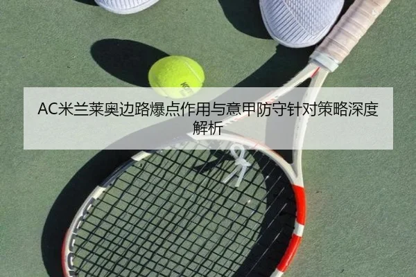 AC米兰莱奥边路爆点作用与意甲防守针对策略深度解析