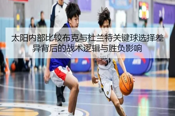 太阳内部比较布克与杜兰特关键球选择差异背后的战术逻辑与胜负影响