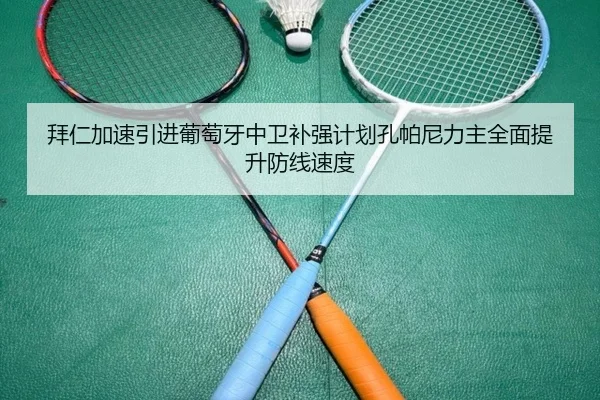 拜仁加速引进葡萄牙中卫补强计划孔帕尼力主全面提升防线速度